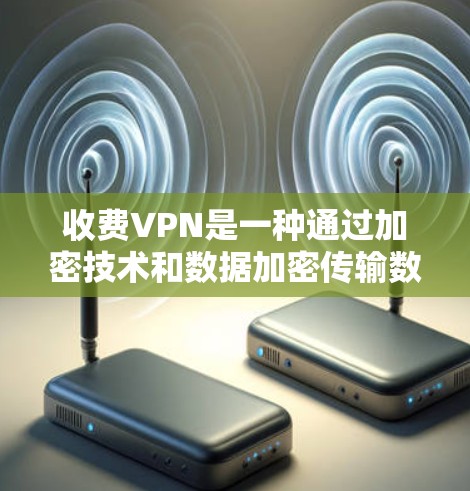 收费VPN是一种通过加密技术和数据加密传输数据的网络服务,通常需要付费才能使用。以下是对收费VPN的详细介绍 收费VPN是一种通过加密技术和数据加密传输数据的网络服务,通常需要付费才能使用。以下是对收费VPN的详细介绍