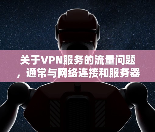 关于VPN服务的流量问题，通常与网络连接和服务器资源有关。如果您在使用VPN服务时遇到了流量不足的问题，可能需要检查以下几点