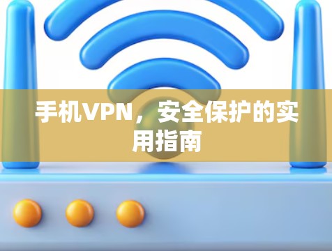 手机VPN,安全保护的实用指南 手机VPN,安全保护的实用指南