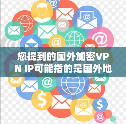 您提到的国外加密VPN IP可能指的是国外地区拥有加密VPN服务的网络地址。以下是一些常见的国外加密VPN服务推荐,以及如何配置这些服务
