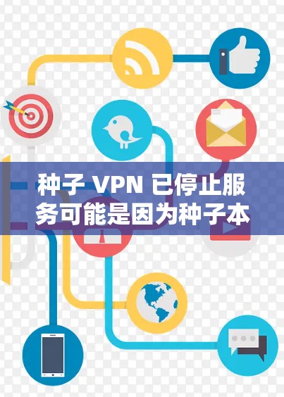 种子 VPN 已停止服务可能是因为种子本身无法访问实时内容,或者种子 VPN 的某些功能被更新或修改。如果您正在寻找替代或更可靠的服务,可以考虑以下选项 种子 VPN 已停止服务可能是因为种子本身无法访问实时内容,或者种子 VPN 的某些功能被更新或修改。如果您正在寻找替代或更可靠的服务,可以考虑以下选项
