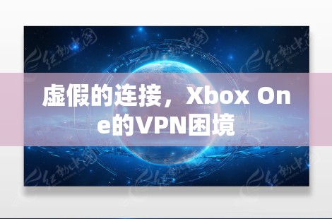 虚假的连接,Xbox One的VPN困境 虚假的连接,Xbox One的VPN困境