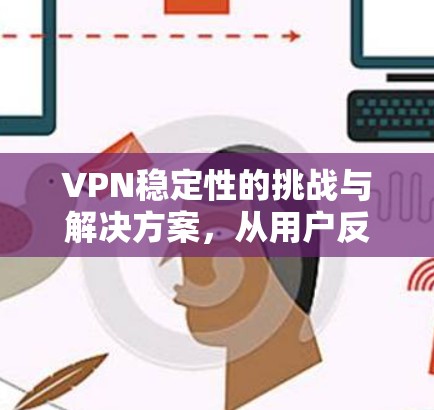VPN稳定性的挑战与解决方案,从用户反馈看 VPN稳定性的挑战与解决方案,从用户反馈看