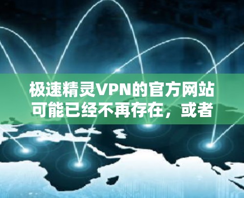 极速精灵VPN的官方网站可能已经不再存在，或者可能需要通过其他方式获取服务。如果您需要访问极速精灵VPN，建议您通过以下方法进行