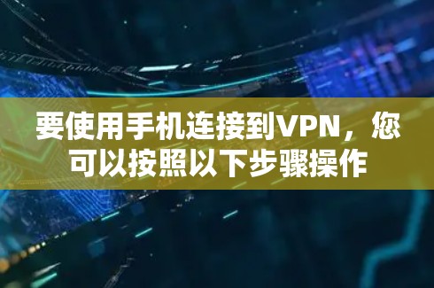 要使用手机连接到VPN，您可以按照以下步骤操作