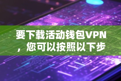 要下载活动钱包VPN,您可以按照以下步骤操作 要下载活动钱包VPN,您可以按照以下步骤操作
