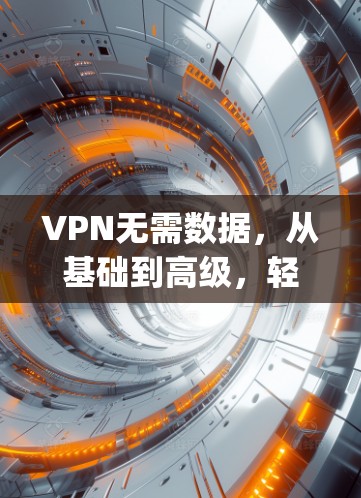 VPN无需数据,从基础到高级,轻松连接 anywhere VPN无需数据,从基础到高级,轻松连接 anywhere