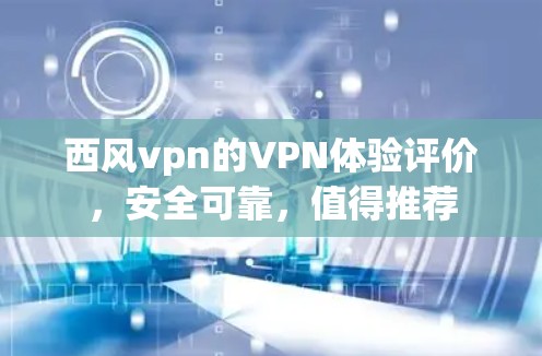 西风vpn的VPN体验评价,安全可靠,值得推荐 西风vpn的VPN体验评价,安全可靠,值得推荐