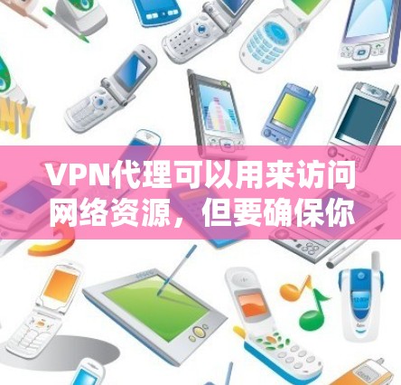 VPN代理可以用来访问网络资源,但要确保你使用的是合法的、安全的网络服务。以下是一些建议,帮助你使用VPN代理访问网页 VPN代理可以用来访问网络资源,但要确保你使用的是合法的、安全的网络服务。以下是一些建议,帮助你使用VPN代理访问网页