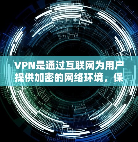 VPN是通过互联网为用户提供加密的网络环境,保护隐私和网络安全的重要技术工具。以下是对VPN的详细解释和使用指南 VPN是通过互联网为用户提供加密的网络环境,保护隐私和网络安全的重要技术工具。以下是对VPN的详细解释和使用指南