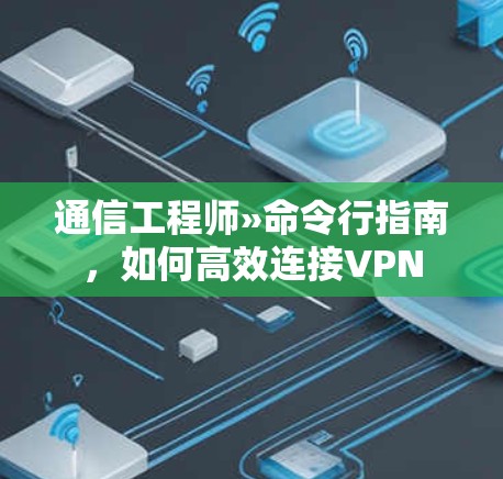 通信工程师»命令行指南,如何高效连接VPN 通信工程师»命令行指南,如何高效连接VPN
