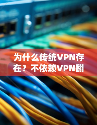 为什么传统VPN存在?不依赖VPN翻墙的可能 为什么传统VPN存在?不依赖VPN翻墙的可能