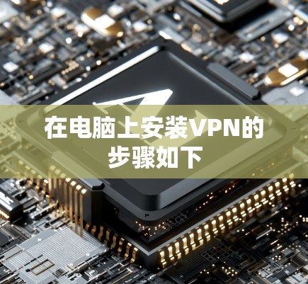 在电脑上安装VPN的步骤如下 在电脑上安装VPN的步骤如下