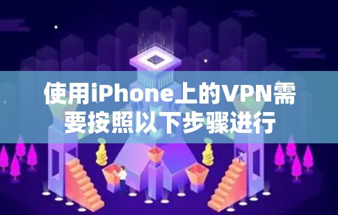 使用iPhone上的VPN需要按照以下步骤进行 使用iPhone上的VPN需要按照以下步骤进行
