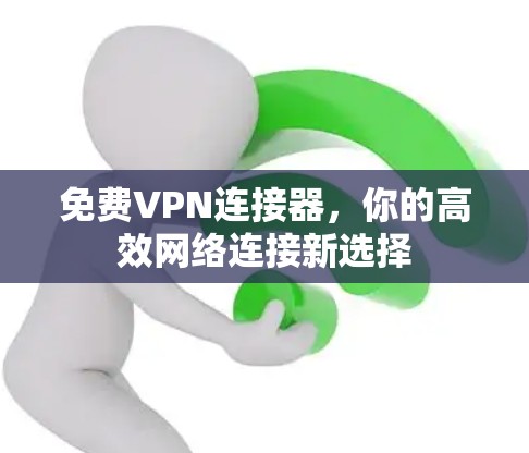 免费VPN连接器,你的高效网络连接新选择 免费VPN连接器,你的高效网络连接新选择