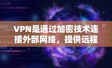 VPN是通过加密技术连接外部网络,提供远程访问功能的网络服务。以下是关于VPN的详细总结 VPN是通过加密技术连接外部网络,提供远程访问功能的网络服务。以下是关于VPN的详细总结