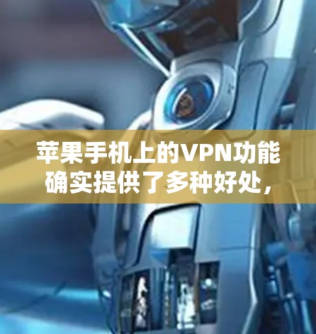 苹果手机上的VPN功能确实提供了多种好处,但使用时需要注意以下几点 苹果手机上的VPN功能确实提供了多种好处,但使用时需要注意以下几点