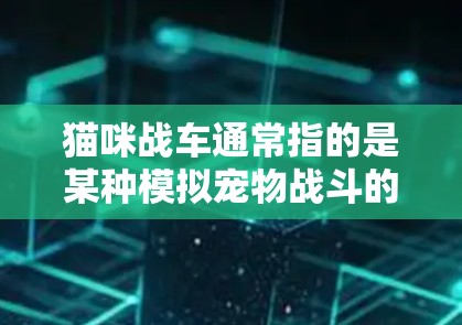 猫咪战车通常指的是某种模拟宠物战斗的游戏,它可能使用了VPN来连接到更远的服务器进行游戏。以下是一些常见使用VPN的建议 猫咪战车通常指的是某种模拟宠物战斗的游戏,它可能使用了VPN来连接到更远的服务器进行游戏。以下是一些常见使用VPN的建议