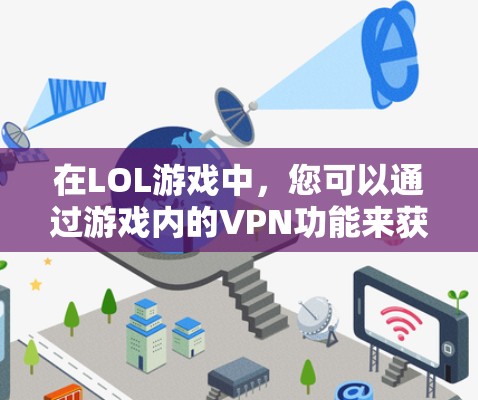 在LOL游戏中,您可以通过游戏内的VPN功能来获取VPN服务。以下是使用LOL游戏内的VPN步骤 在LOL游戏中,您可以通过游戏内的VPN功能来获取VPN服务。以下是使用LOL游戏内的VPN步骤