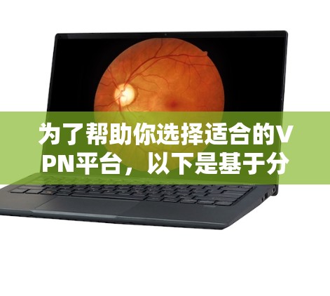 为了帮助你选择适合的VPN平台,以下是基于分析的推荐和比较 为了帮助你选择适合的VPN平台,以下是基于分析的推荐和比较