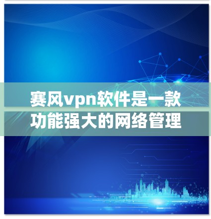 赛风vpn软件是一款功能强大的网络管理软件,主要用于管理网络设备、防火墙、安全软件等。以下是使用赛风vpn软件的步骤和注意事项 赛风vpn软件是一款功能强大的网络管理软件,主要用于管理网络设备、防火墙、安全软件等。以下是使用赛风vpn软件的步骤和注意事项
