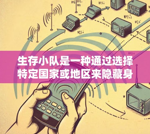 生存小队是一种通过选择特定国家或地区来隐藏身份的技术,通常用于逃避监控或隐私保护。如果您想选择生存小队服务,以下是一些步骤和建议 生存小队是一种通过选择特定国家或地区来隐藏身份的技术,通常用于逃避监控或隐私保护。如果您想选择生存小队服务,以下是一些步骤和建议