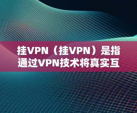 挂VPN(挂VPN)是指通过VPN技术将真实互联网连接隐藏起来,以保护隐私或其他安全需求。然而,星际战争中的通信方式和环境与常规的网络环境存在显著差异,挂VPN在星际战争中无法有效实现隐藏通信,因为 挂VPN(挂VPN)是指通过VPN技术将真实互联网连接隐藏起来,以保护隐私或其他安全需求。然而,星际战争中的通信方式和环境与常规的网络环境存在显著差异,挂VPN在星际战争中无法有效实现隐藏通信,因为