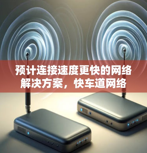 预计连接速度更快的网络解决方案,快车道网络VPN 预计连接速度更快的网络解决方案,快车道网络VPN