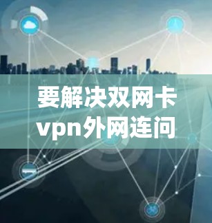 要解决双网卡vpn外网连问题,您可以按照以下步骤进行 要解决双网卡vpn外网连问题,您可以按照以下步骤进行