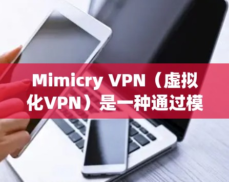 Mimicry VPN(虚拟化VPN)是一种通过模拟设备、软件或硬件来模拟真实设备的技术,用于在没有实际设备的情况下进行VPN连接。以下是对此术语的详细说明 Mimicry VPN(虚拟化VPN)是一种通过模拟设备、软件或硬件来模拟真实设备的技术,用于在没有实际设备的情况下进行VPN连接。以下是对此术语的详细说明