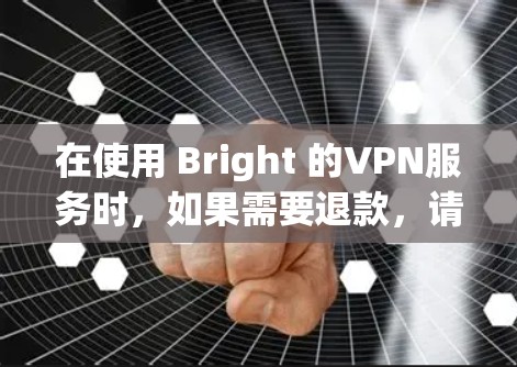 在使用 Bright 的VPN服务时,如果需要退款,请按照以下步骤操作 在使用 Bright 的VPN服务时,如果需要退款,请按照以下步骤操作