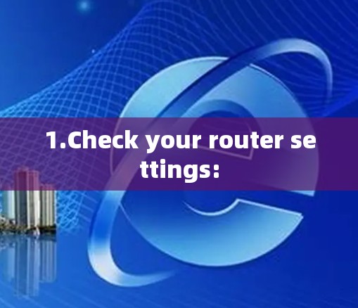 1.Check your router settings: 1.Check your router settings: