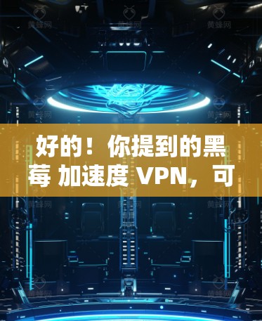 好的!你提到的黑莓 加速度 VPN,可能是指在黑莓手机上同时使用加速度设置和VPN功能。以下是一些相关的信息和小技巧 好的!你提到的黑莓 加速度 VPN,可能是指在黑莓手机上同时使用加速度设置和VPN功能。以下是一些相关的信息和小技巧