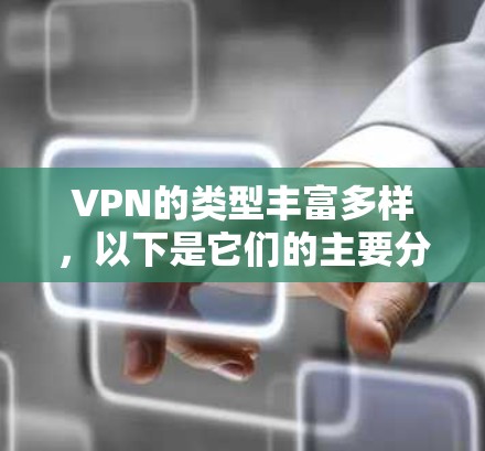 VPN的类型丰富多样,以下是它们的主要分类和特点 VPN的类型丰富多样,以下是它们的主要分类和特点