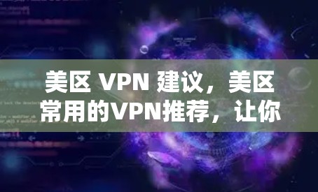 美区 VPN 建议,美区常用的VPN推荐,让你的安全更安心 美区 VPN 建议,美区常用的VPN推荐,让你的安全更安心