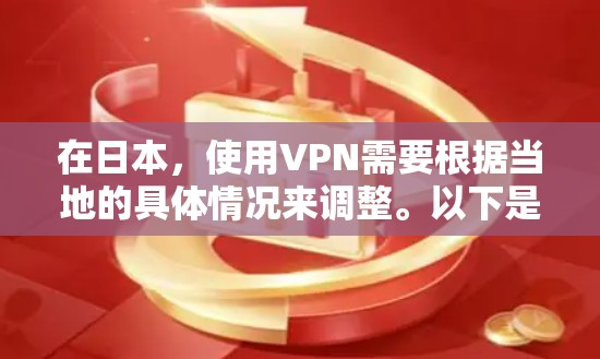 在日本,使用VPN需要根据当地的具体情况来调整。以下是一些通用的步骤和建议,帮助您在日本使用VPN 在日本,使用VPN需要根据当地的具体情况来调整。以下是一些通用的步骤和建议,帮助您在日本使用VPN