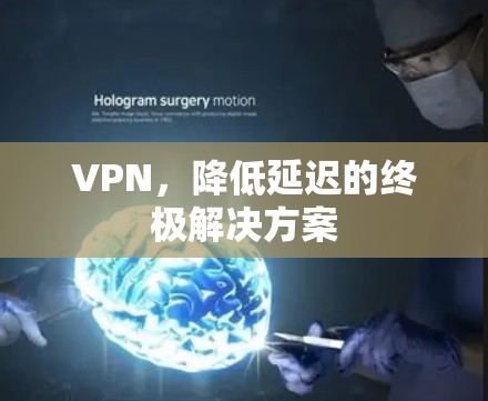 VPN,降低延迟的终极解决方案 VPN,降低延迟的终极解决方案