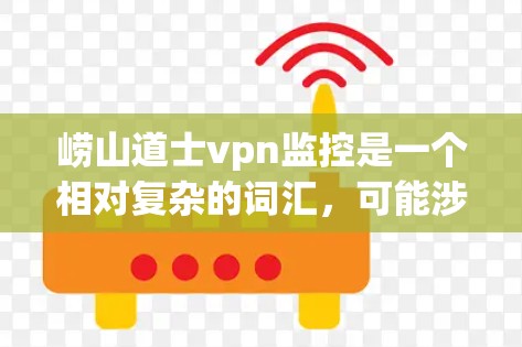 崂山道士vpn监控是一个相对复杂的词汇,可能涉及多个层面的含义和应用。以下是对该词汇的逐步解释和分析 崂山道士vpn监控是一个相对复杂的词汇,可能涉及多个层面的含义和应用。以下是对该词汇的逐步解释和分析