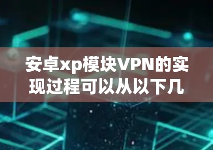 安卓xp模块VPN的实现过程可以从以下几个方面进行 安卓xp模块VPN的实现过程可以从以下几个方面进行