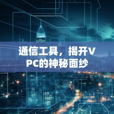 通信工具,揭开VPC的神秘面纱 通信工具,揭开VPC的神秘面纱
