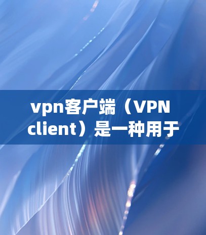 vpn客户端（VPN client）是一种用于通过网络连接到目标服务器的客户端软件。在用户使用vpn客户端时，通常包括以下步骤