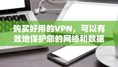 购买好用的VPN,可以有效地保护您的网络和数据安全。以下是一些详细而全面的步骤,帮助您顺利完成购买和安装 购买好用的VPN,可以有效地保护您的网络和数据安全。以下是一些详细而全面的步骤,帮助您顺利完成购买和安装