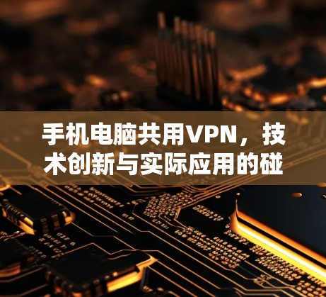 手机电脑共用VPN,技术创新与实际应用的碰撞与融合 手机电脑共用VPN,技术创新与实际应用的碰撞与融合