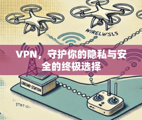 VPN,守护你的隐私与安全的终极选择 VPN,守护你的隐私与安全的终极选择