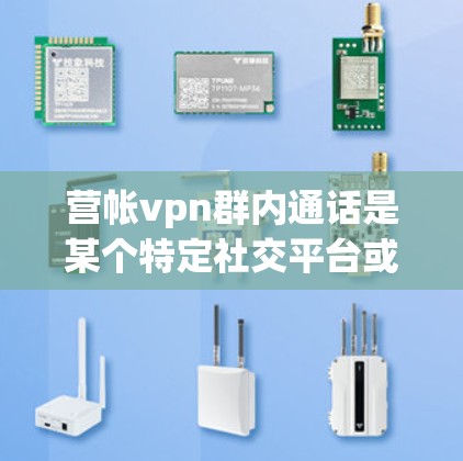 营帐vpn群内通话是某个特定社交平台或社区中用户群中的一个通话活动,通常由用户或特定账号组织。以下是对该问题的逐步解答 营帐vpn群内通话是某个特定社交平台或社区中用户群中的一个通话活动,通常由用户或特定账号组织。以下是对该问题的逐步解答
