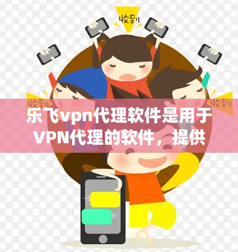 乐飞vpn代理软件是用于VPN代理的软件，提供多种加密方式，如AES、RSA、ECDSA等，以及多因素认证功能，旨在保护用户的数据安全。以下是关于乐飞vpn代理软件的详细信息