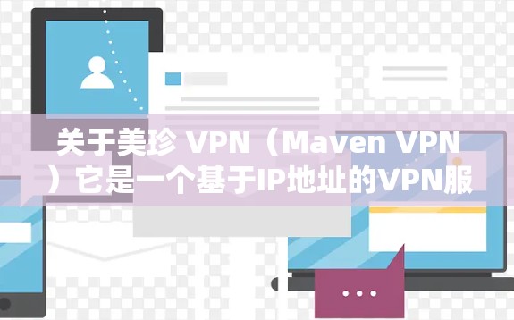 关于美珍 VPN(Maven VPN)它是一个基于IP地址的VPN服务,旨在为用户提供安全、可靠的VPN体验。以下是关于美珍 VPN 的一些基本信息 关于美珍 VPN(Maven VPN)它是一个基于IP地址的VPN服务,旨在为用户提供安全、可靠的VPN体验。以下是关于美珍 VPN 的一些基本信息