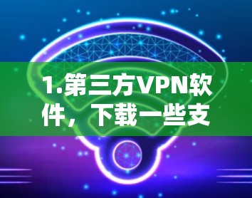 1.第三方VPN软件,下载一些支持安卓设备的VPN软件,如NetMask、V Peruns等,这些软件通常可以在安卓设备上运行 1.第三方VPN软件,下载一些支持安卓设备的VPN软件,如NetMask、V Peruns等,这些软件通常可以在安卓设备上运行
