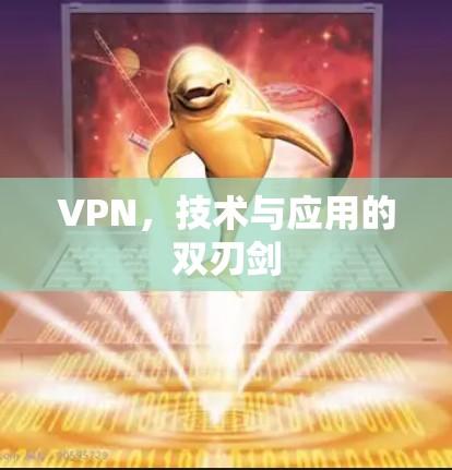 VPN,技术与应用的双刃剑 VPN,技术与应用的双刃剑