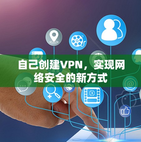 自己创建VPN,实现网络安全的新方式 自己创建VPN,实现网络安全的新方式